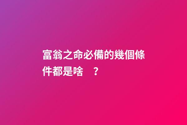 富翁之命必備的幾個條件都是啥？